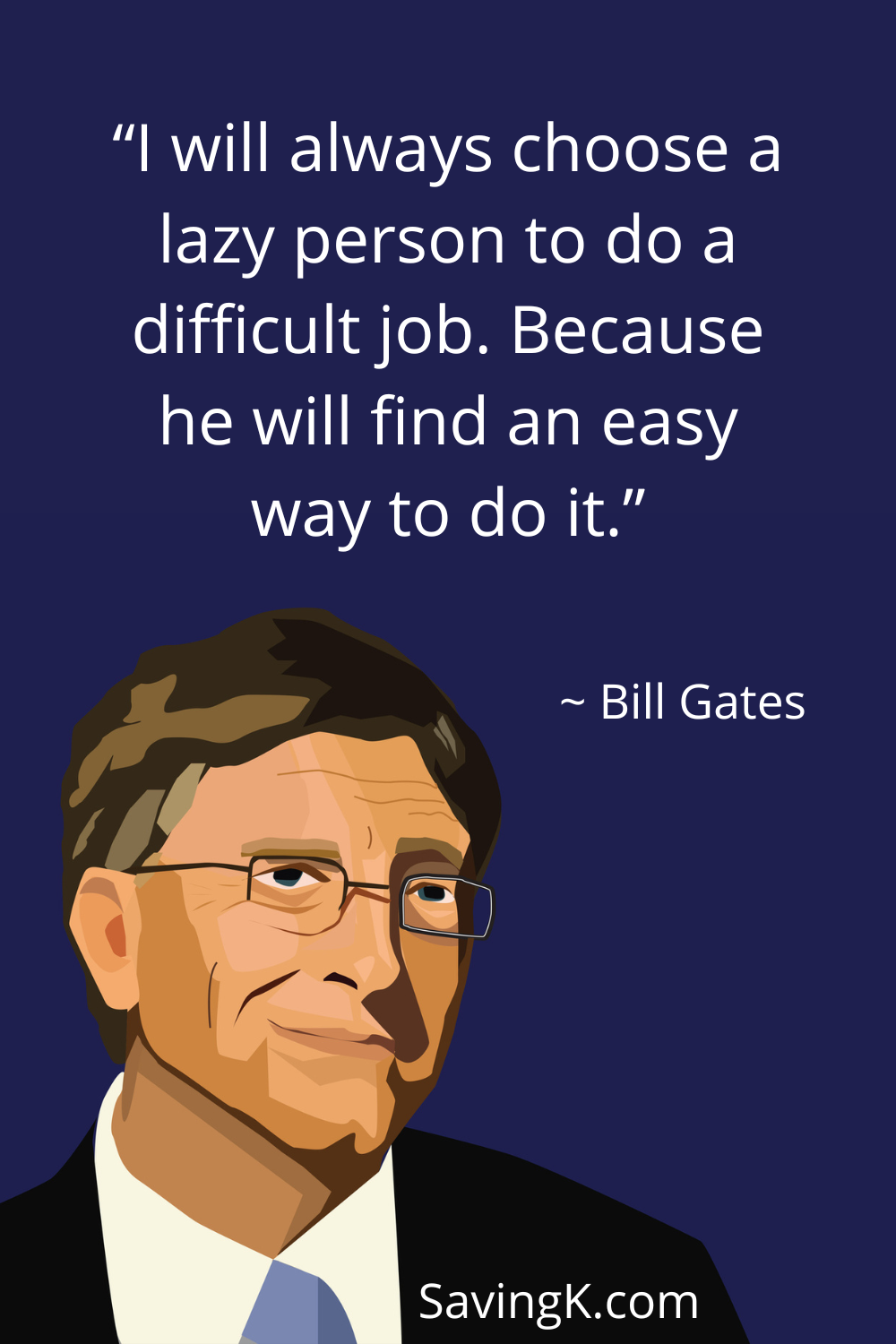 I will always choose a lazy person to do a difficult job. Because he will find an easy way to do it.