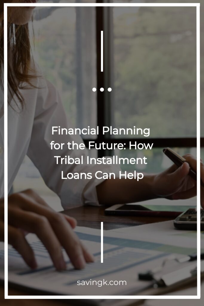 Financial Planning for the Future: How Tribal Installment Loans Can Help