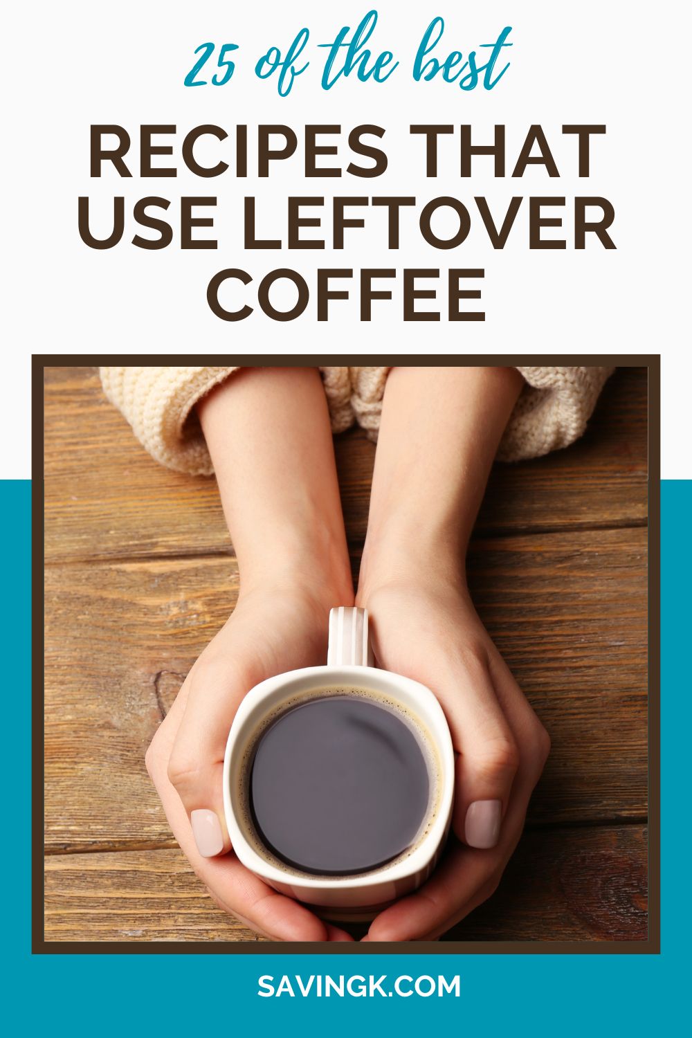 Close-up of a person holding a cup of black coffee with both hands over a rustic wooden table, with text overlay reading '25 of the Best Recipes That Use Leftover Coffee.