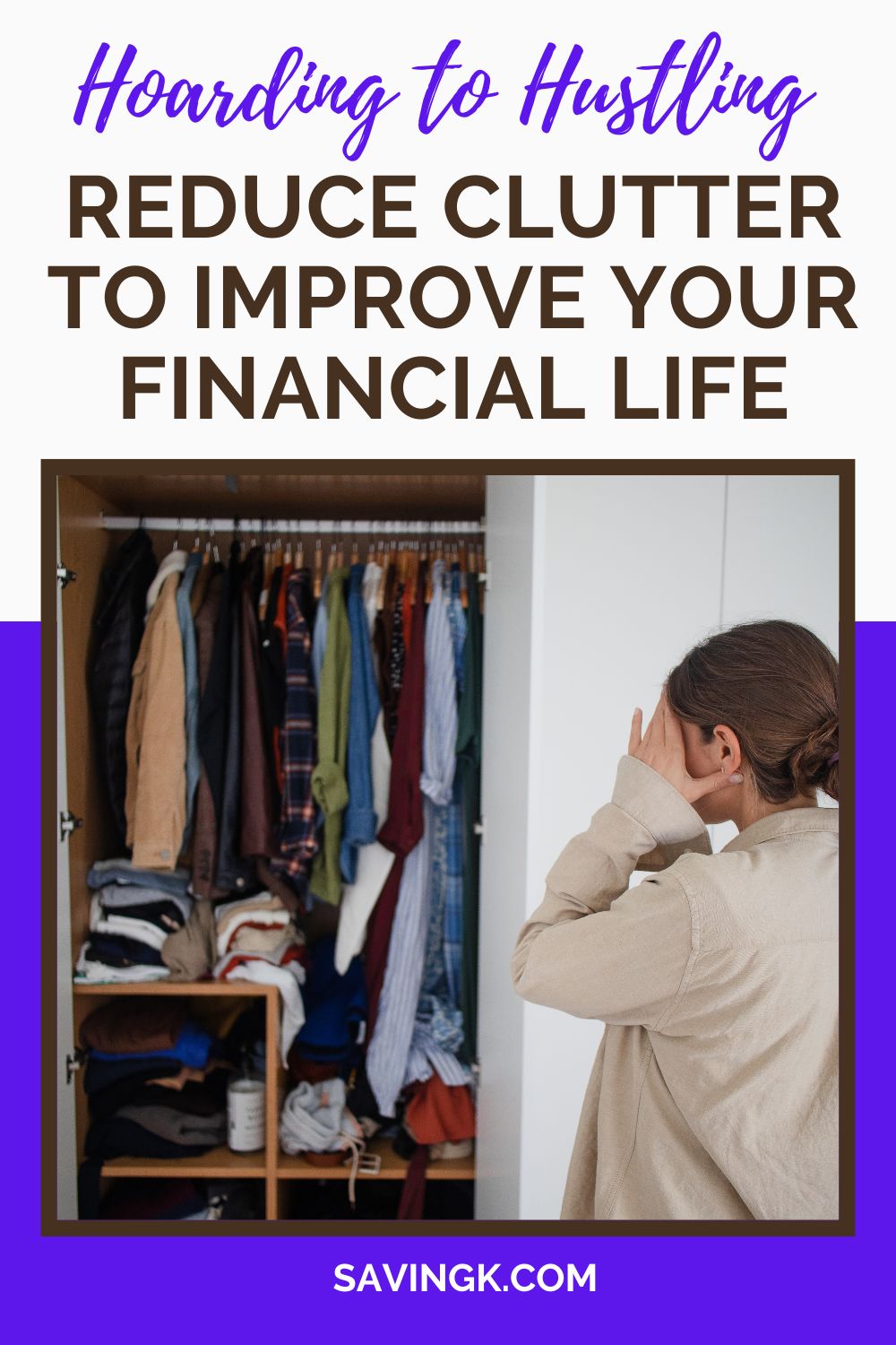 Woman standing in front of an overstuffed closet, holding her head in frustration, with text overlay reading "Hoarding to Hustling: Reduce Clutter to Improve Your Financial Life" and the website SavingK.com.