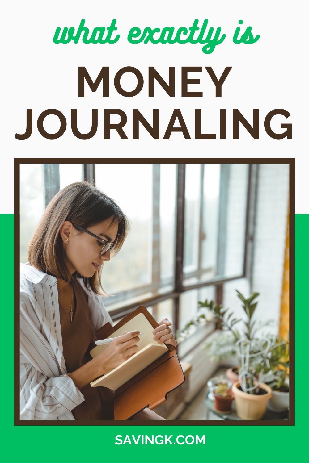 A woman wearing glasses and a striped shirt sits by a large window, writing in a leather-bound journal. Green plants surround her, creating a cozy and reflective atmosphere. The text on the image reads, "What exactly is Money Journaling?" with "SavingK.com" at the bottom.